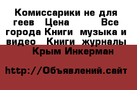 Комиссарики не для геев › Цена ­ 200 - Все города Книги, музыка и видео » Книги, журналы   . Крым,Инкерман